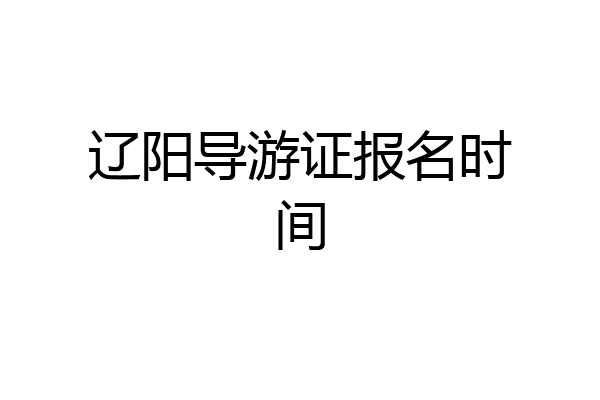 辽阳导游证报名时间