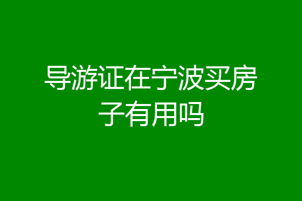导游证在宁波买房子有用吗