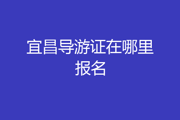 宜昌导游证在哪里报名