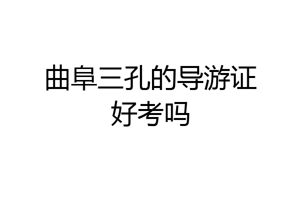 曲阜三孔的导游证好考吗