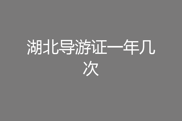 湖北导游证一年几次