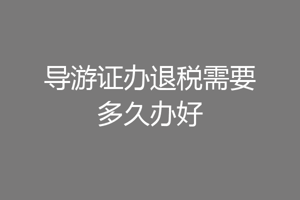 导游证办退税需要多久办好