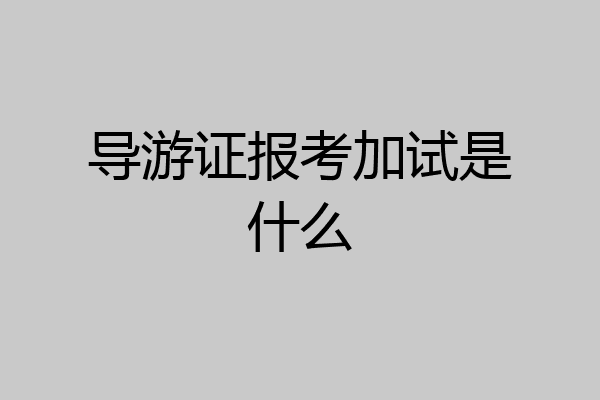 导游证报考加试是什么