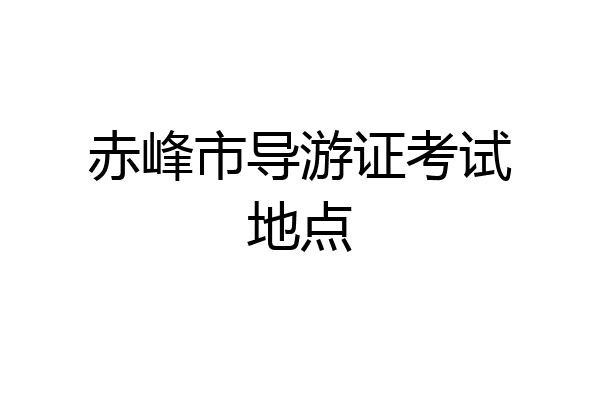 赤峰市导游证考试地点