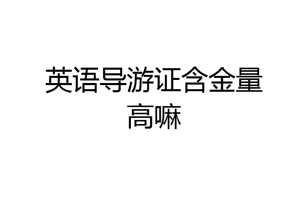 英语导游证含金量高嘛