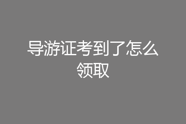 导游证考到了怎么领取