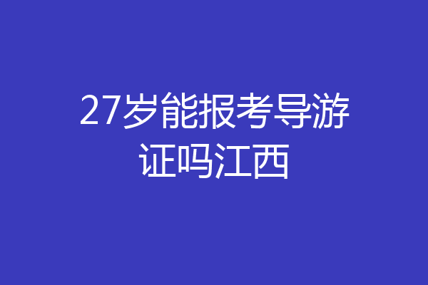 27岁能报考导游证吗江西