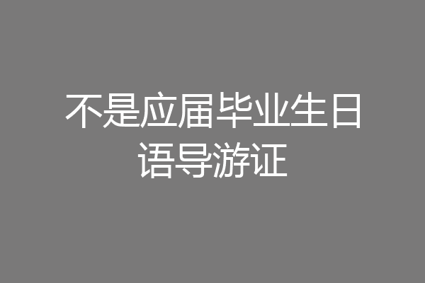 不是应届毕业生日语导游证