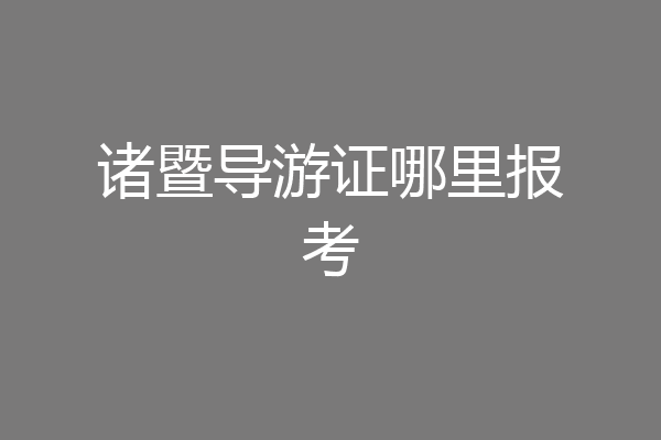诸暨导游证哪里报考