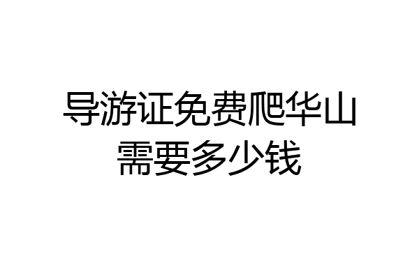 导游证免费爬华山需要多少钱