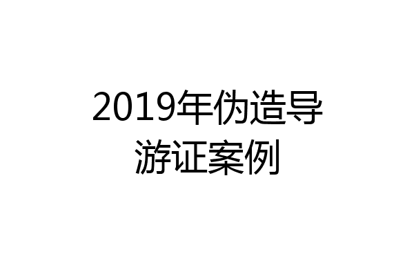 2019年伪造导游证案例