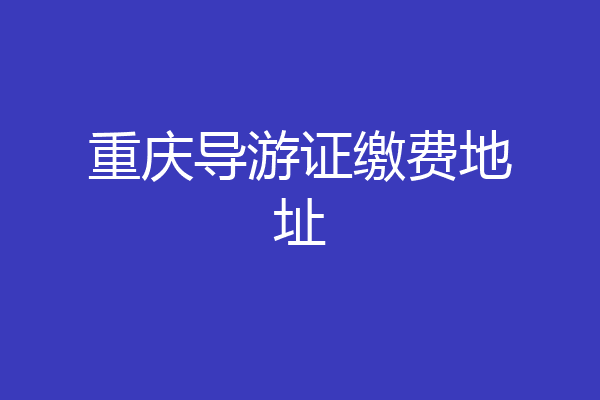 重庆导游证缴费地址