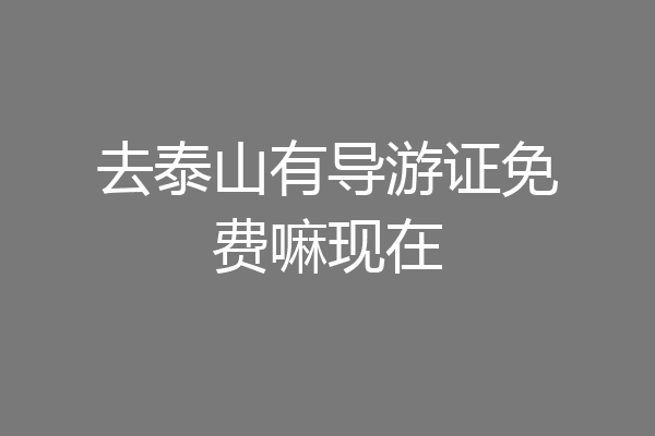 去泰山有导游证免费嘛现在