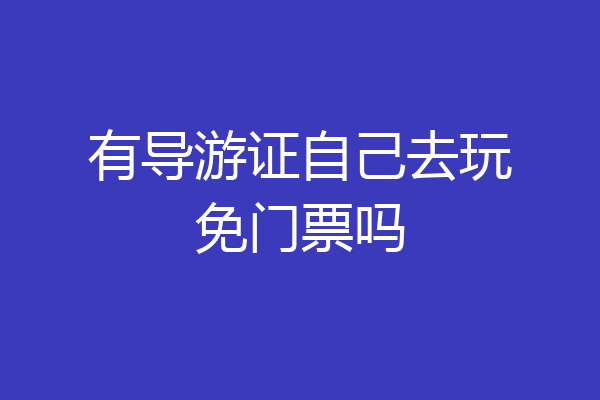 有导游证自己去玩免门票吗