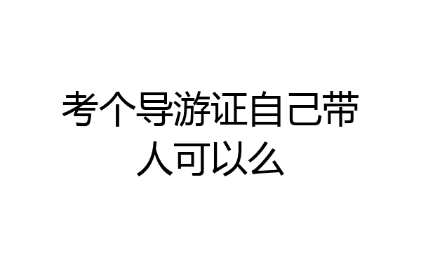 考个导游证自己带人可以么