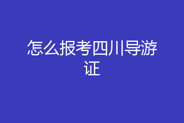 怎么报考四川导游证