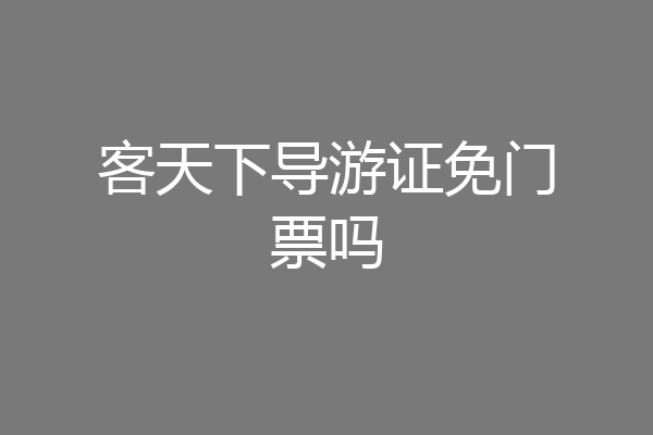 客天下导游证免门票吗