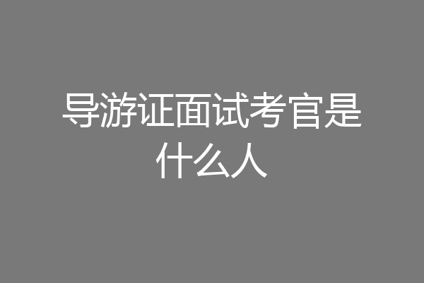 导游证面试考官是什么人