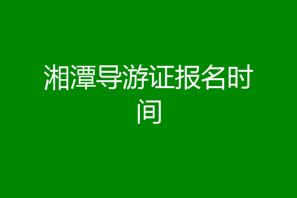 湘潭导游证报名时间