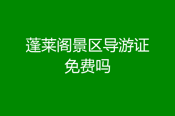 蓬莱阁景区导游证免费吗
