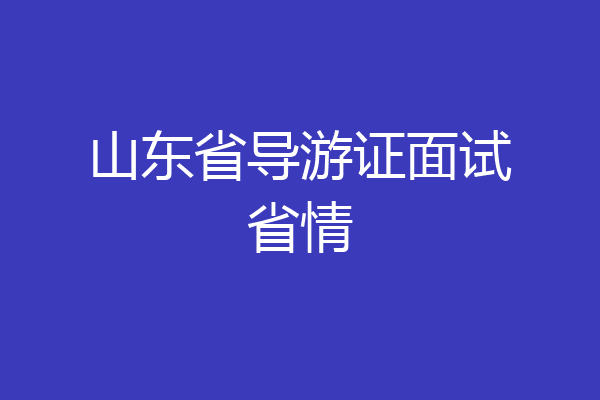 山东省导游证面试省情