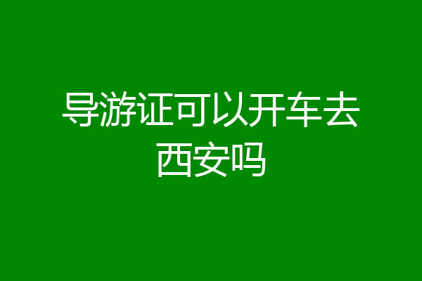 导游证可以开车去西安吗