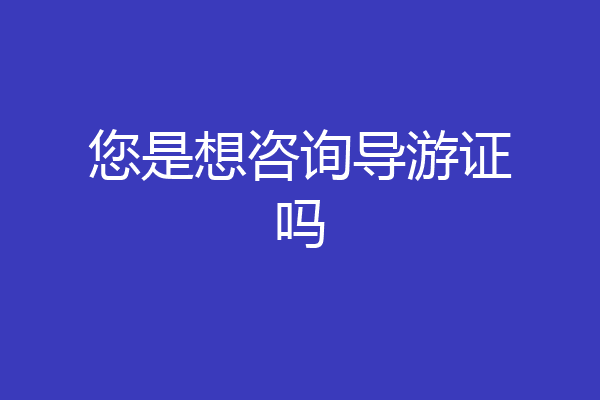 您是想咨询导游证吗