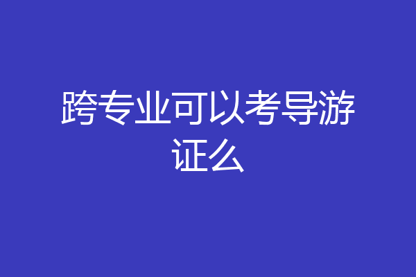 跨专业可以考导游证么