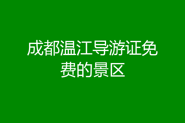 成都温江导游证免费的景区