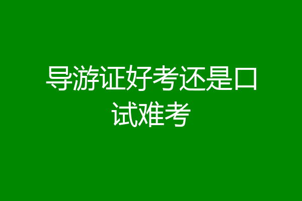 导游证好考还是口试难考