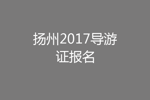 扬州2017导游证报名