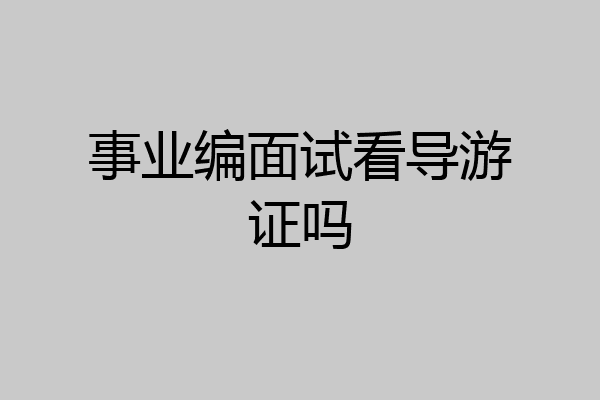 事业编面试看导游证吗