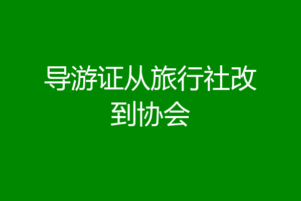 导游证从旅行社改到协会