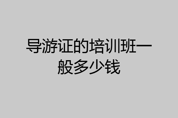 导游证的培训班一般多少钱