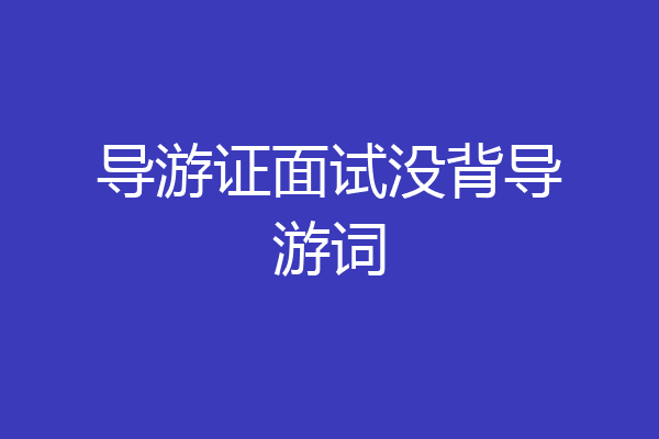 导游证面试没背导游词