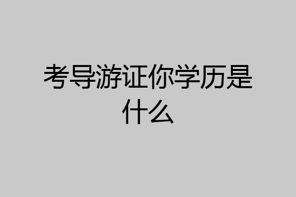 考导游证你学历是什么