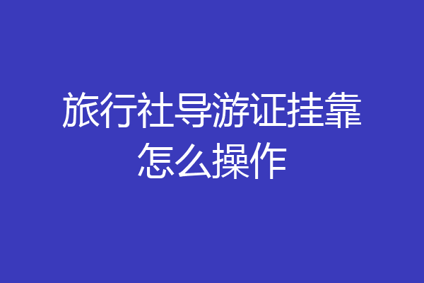 旅行社导游证挂靠怎么操作