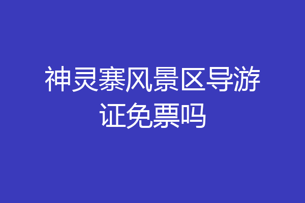 神灵寨风景区导游证免票吗