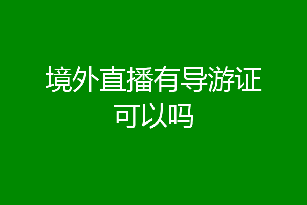境外直播有导游证可以吗