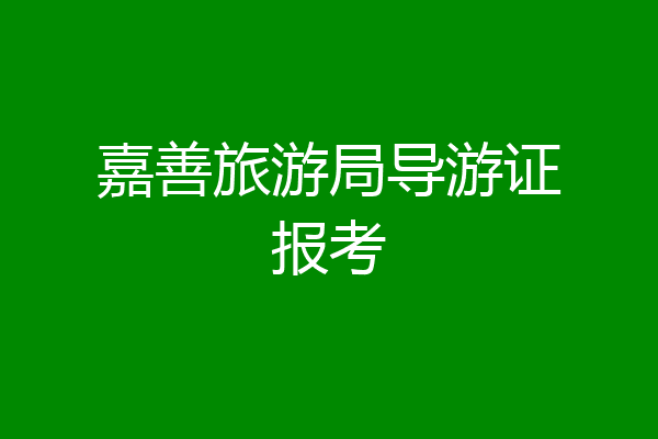 嘉善旅游局导游证报考