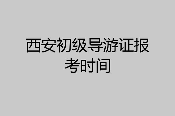 西安初级导游证报考时间