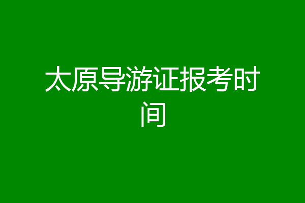 太原导游证报考时间
