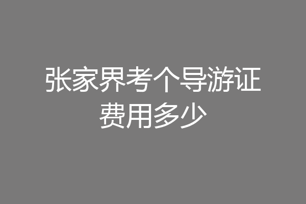 张家界考个导游证费用多少