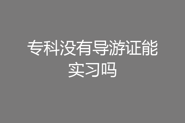 专科没有导游证能实习吗