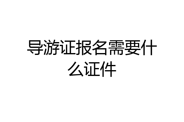 导游证报名需要什么证件