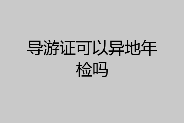 导游证可以异地年检吗