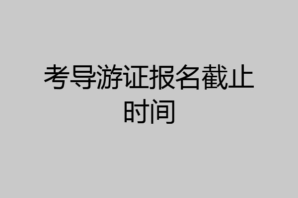 考导游证报名截止时间