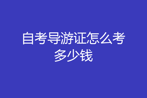 自考导游证怎么考多少钱