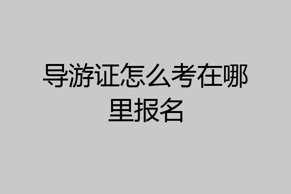导游证怎么考在哪里报名