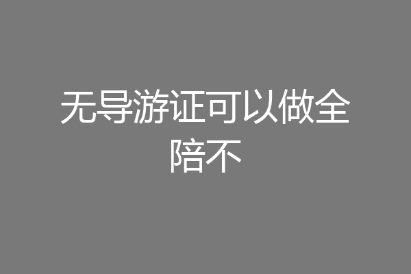 无导游证可以做全陪不